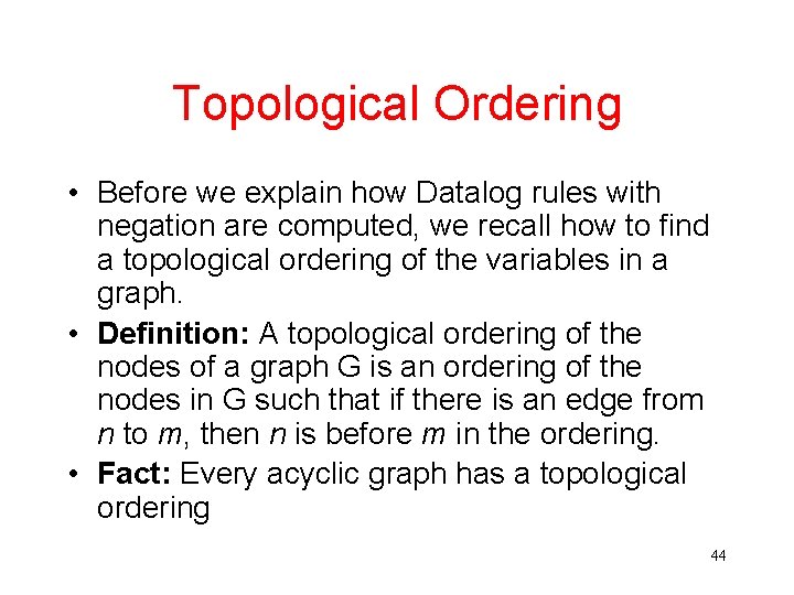 Topological Ordering • Before we explain how Datalog rules with negation are computed, we