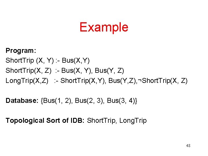 Example Program: Short. Trip (X, Y) : - Bus(X, Y) Short. Trip(X, Z) :