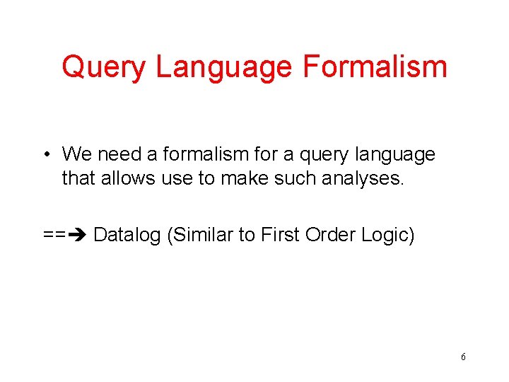 Query Language Formalism • We need a formalism for a query language that allows