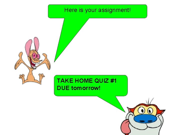 Here is your assignment! TAKE HOME QUIZ #1 DUE tomorrow! Here is your assignment! TAKE HOME QUIZ #1 DUE tomorrow!
