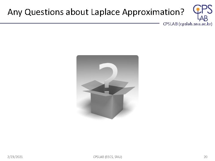 Any Questions about Laplace Approximation? CPSLAB (cpslab. snu. ac. kr) 2/23/2021 CPSLAB (EECS, SNU) Any Questions about Laplace Approximation? CPSLAB (cpslab. snu. ac. kr) 2/23/2021 CPSLAB (EECS, SNU)
