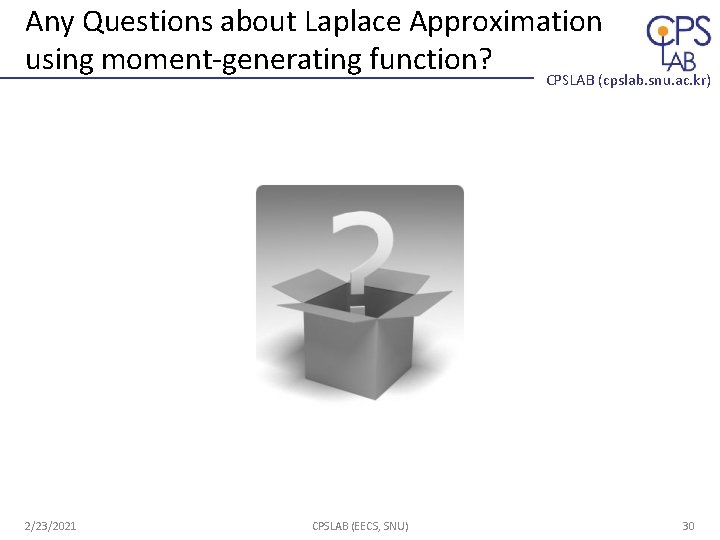 Any Questions about Laplace Approximation using moment-generating function? CPSLAB (cpslab. snu. ac. kr) 2/23/2021 Any Questions about Laplace Approximation using moment-generating function? CPSLAB (cpslab. snu. ac. kr) 2/23/2021