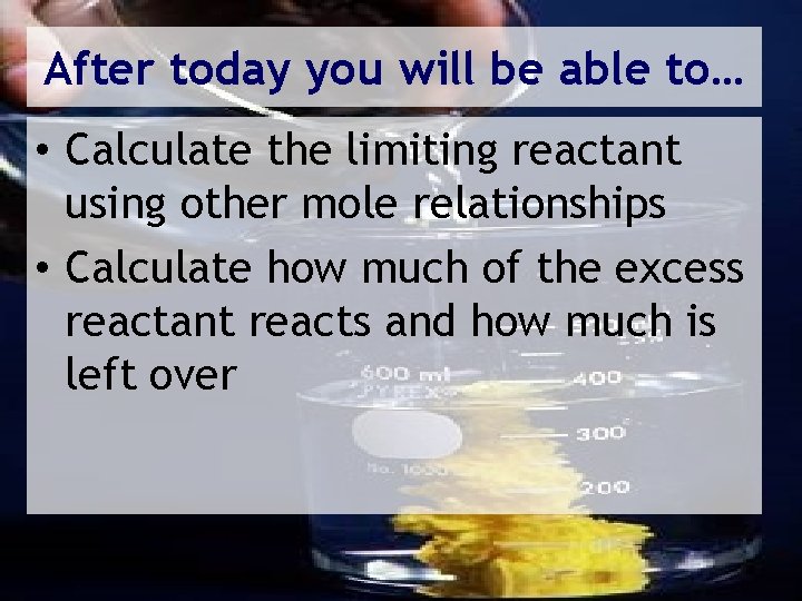 After today you will be able to… • Calculate the limiting reactant using other