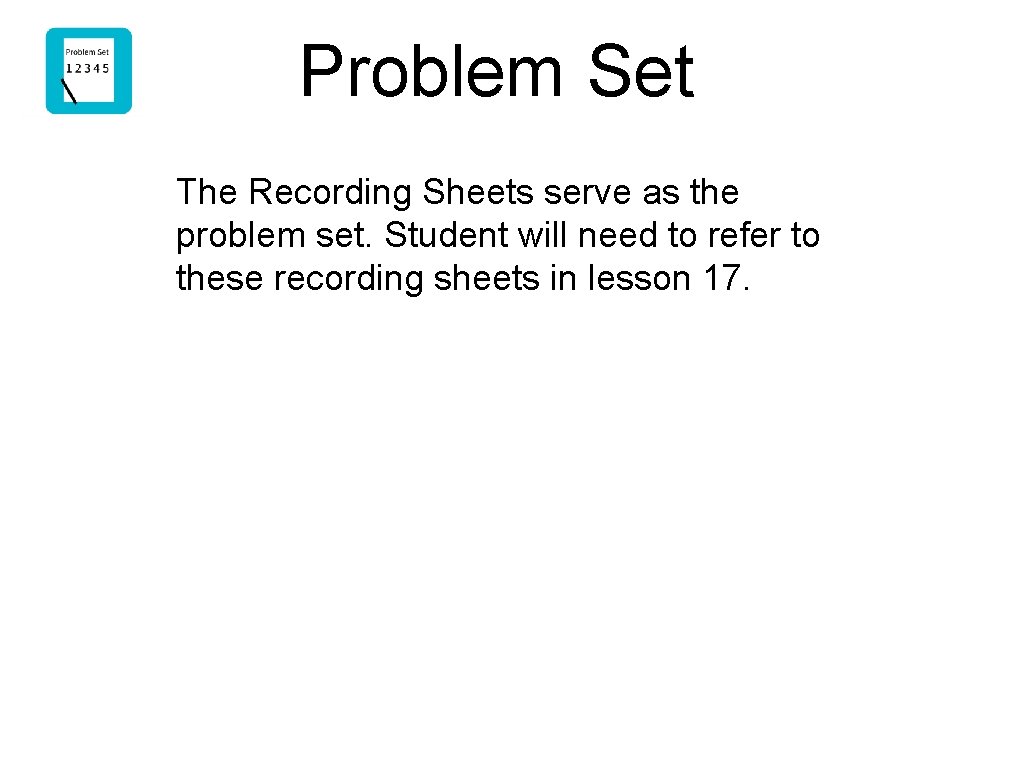 Problem Set The Recording Sheets serve as the problem set. Student will need to