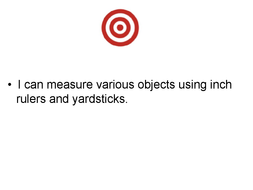  • I can measure various objects using inch rulers and yardsticks. 