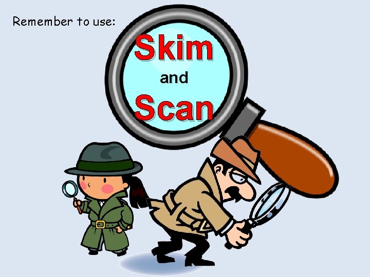 Remember to use: Skim and Scan Remember to use: Skim and Scan