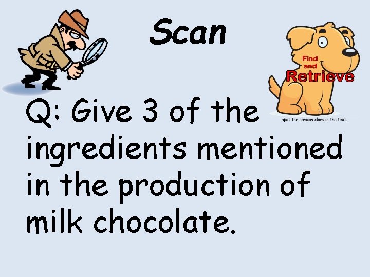 Scan Q: Give 3 of the ingredients mentioned in the production of milk chocolate. Scan Q: Give 3 of the ingredients mentioned in the production of milk chocolate.
