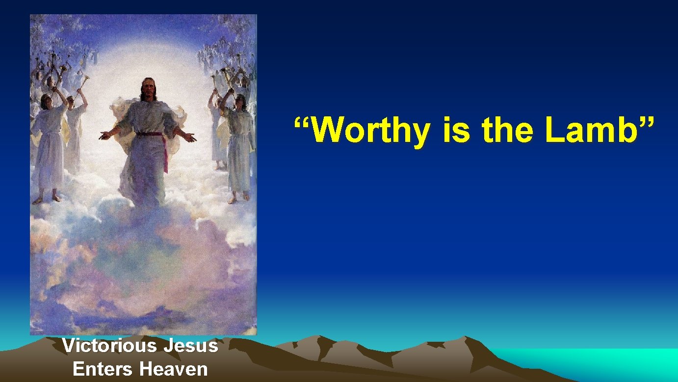 “Worthy is the Lamb” Victorious Jesus Enters Heaven “Worthy is the Lamb” Victorious Jesus Enters Heaven