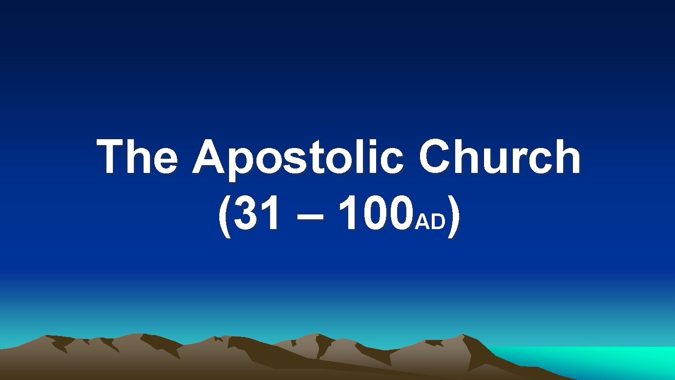 The Apostolic Church (31 – 100 AD) The Apostolic Church (31 – 100 AD)