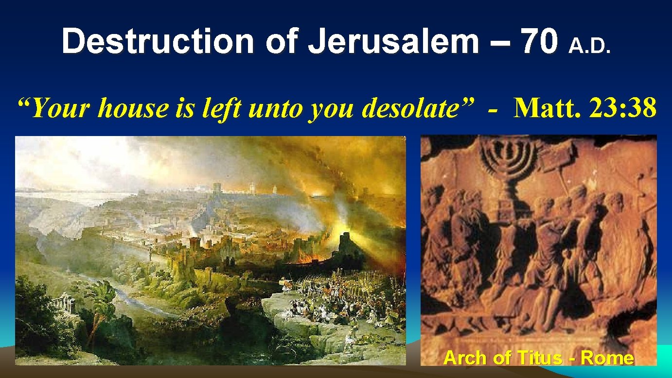 Destruction of Jerusalem – 70 A. D. “Your house is left unto you desolate” Destruction of Jerusalem – 70 A. D. “Your house is left unto you desolate”
