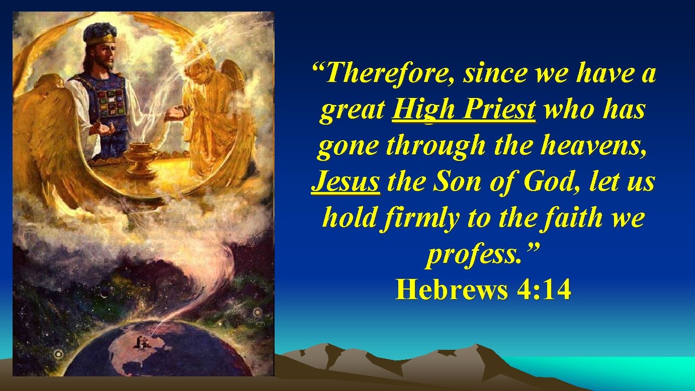 “Therefore, since we have a great High Priest who has gone through the heavens, “Therefore, since we have a great High Priest who has gone through the heavens,