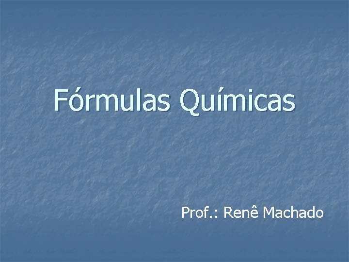 Fórmulas Químicas Prof. : Renê Machado 