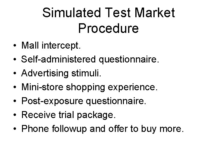 Simulated Test Market Procedure • • Mall intercept. Self-administered questionnaire. Advertising stimuli. Mini-store shopping