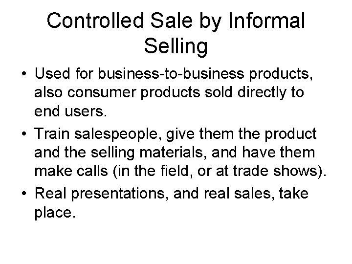 Controlled Sale by Informal Selling • Used for business-to-business products, also consumer products sold