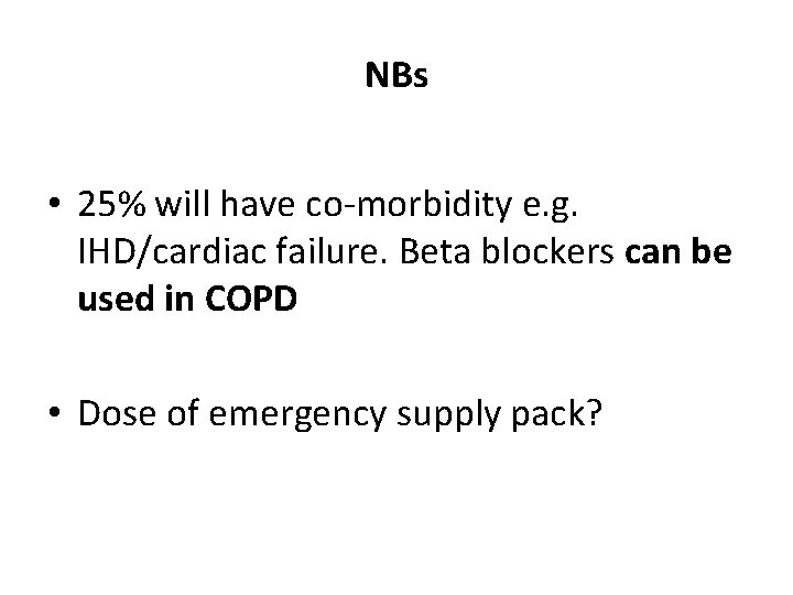 NBs • 25% will have co-morbidity e. g. IHD/cardiac failure. Beta blockers can be