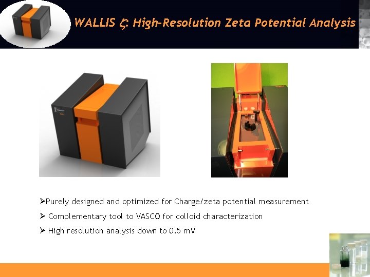 WALLIS : High-Resolution Zeta Potential Analysis ØPurely designed and optimized for Charge/zeta potential measurement