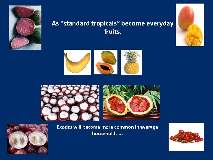 As “standard tropicals” become everyday fruits, Exotics will become more common in average households….