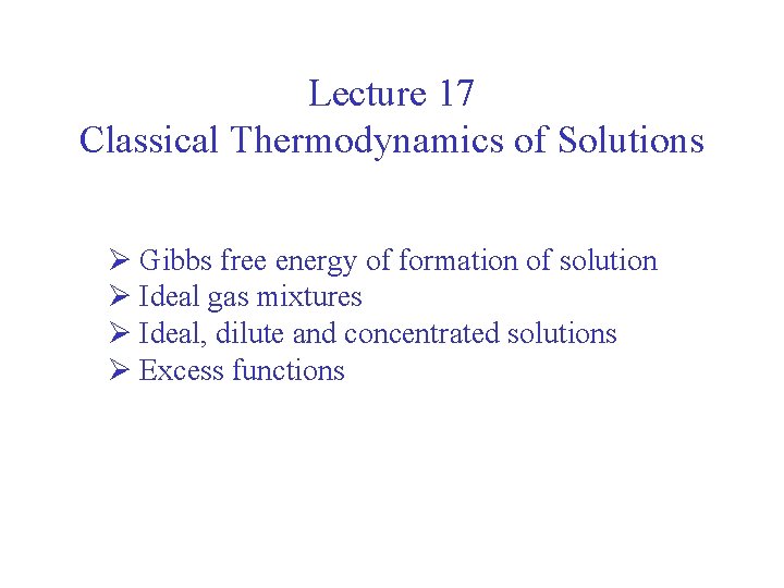 Lecture 17 Classical Thermodynamics of Solutions Ø Gibbs free energy of formation of solution