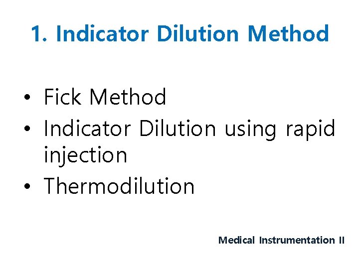 1. Indicator Dilution Method • Fick Method • Indicator Dilution using rapid injection •
