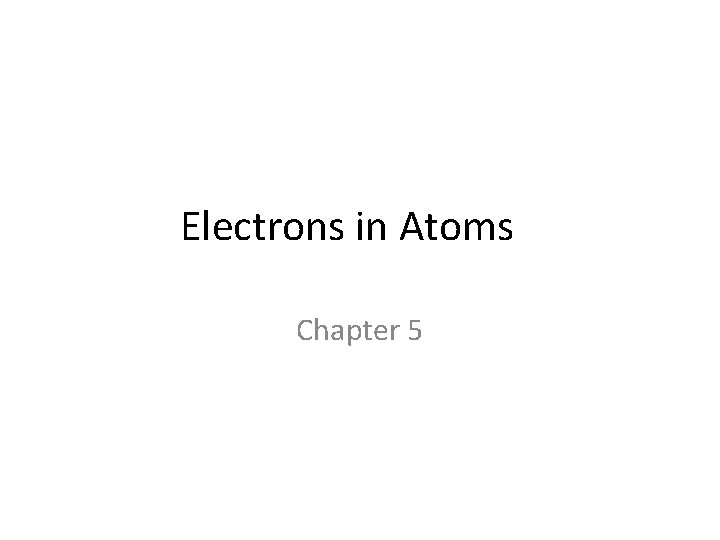 Electrons in Atoms Chapter 5 