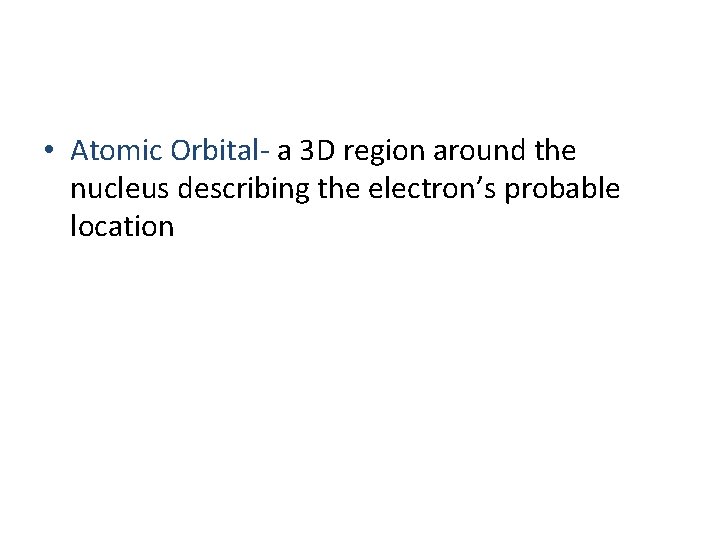  • Atomic Orbital- a 3 D region around the nucleus describing the electron’s