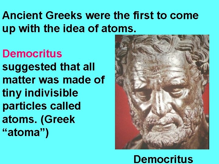 Ancient Greeks were the first to come up with the idea of atoms. Democritus