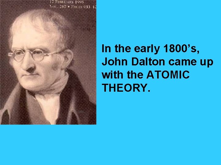  In the early 1800’s, John Dalton came up with the ATOMIC THEORY. 