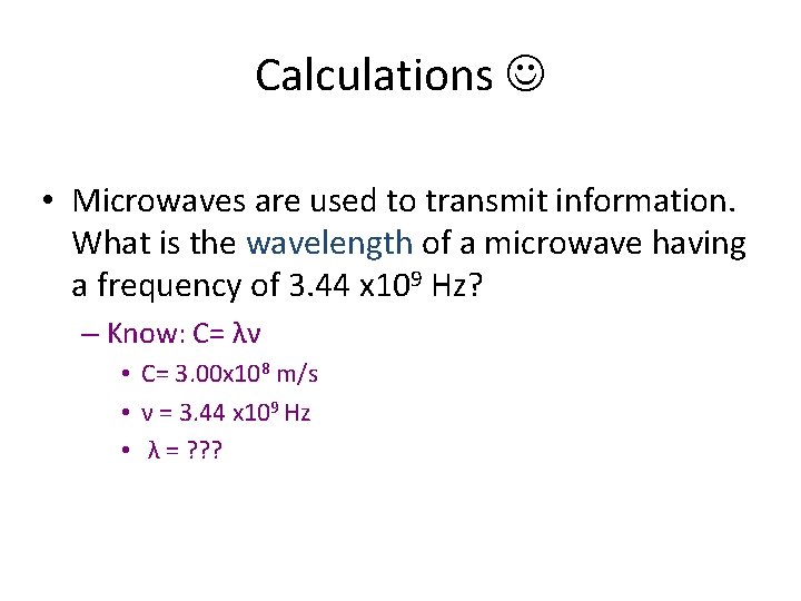 Calculations • Microwaves are used to transmit information. What is the wavelength of a