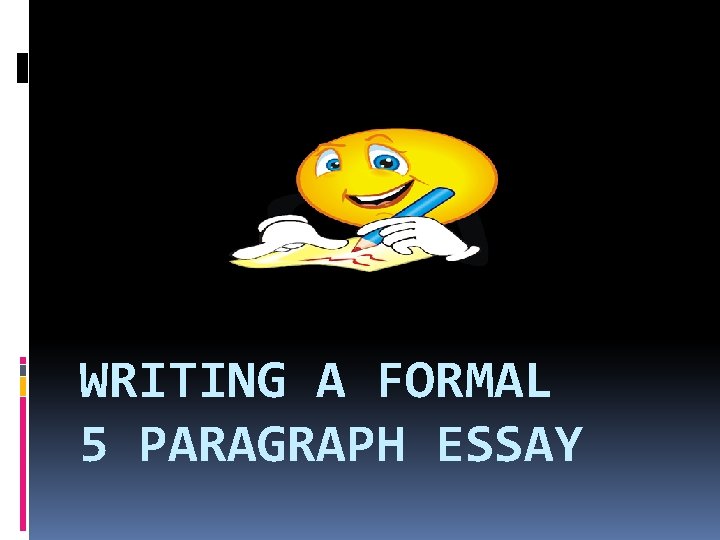 WRITING A FORMAL 5 PARAGRAPH ESSAY WRITING A FORMAL 5 PARAGRAPH ESSAY