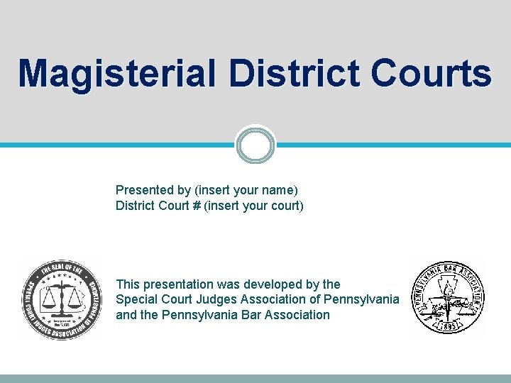 Magisterial District Courts Presented by (insert your name) District Court # (insert your court)