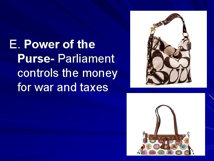 E. Power of the Purse- Parliament controls the money for war and taxes 