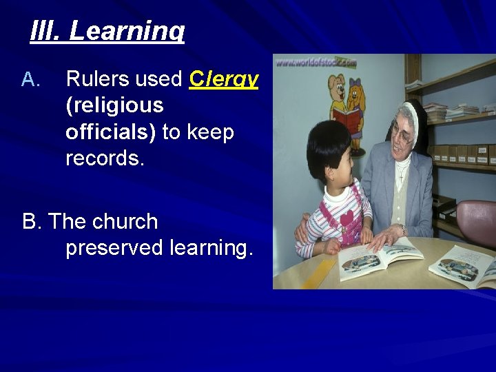 III. Learning A. Rulers used Clergy (religious officials) to keep records. B. The church