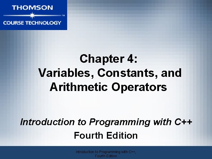 Chapter 4: Variables, Constants, and Arithmetic Operators Introduction to Programming with C++ Fourth Edition