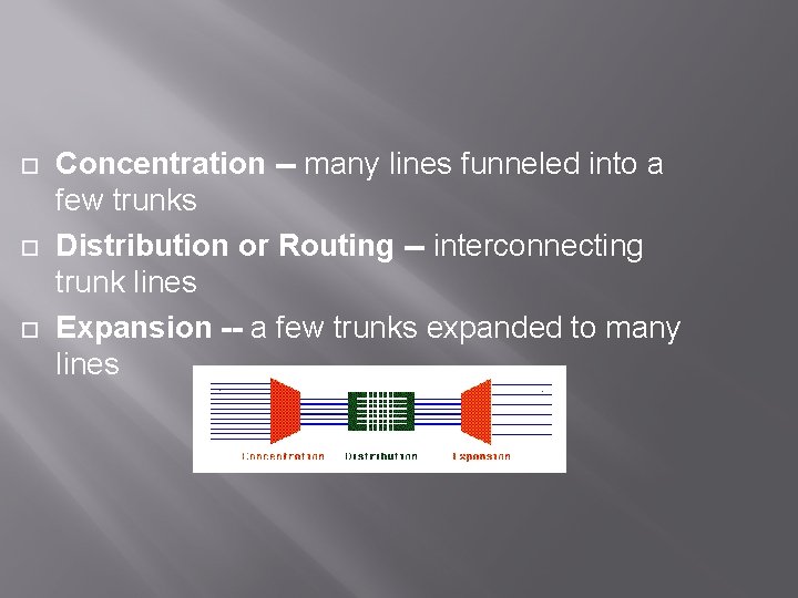  Concentration -- many lines funneled into a few trunks Distribution or Routing --