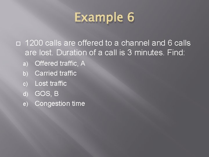 Example 6 1200 calls are offered to a channel and 6 calls are lost.