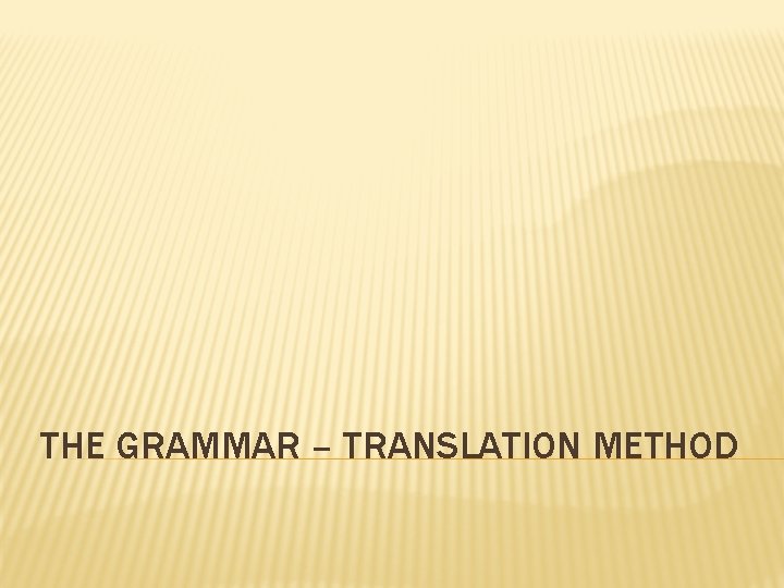 THE GRAMMAR – TRANSLATION METHOD 