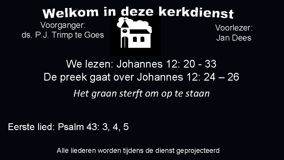Voorganger: ds. P. J. Trimp te Goes Voorlezer: Jan Dees We lezen: Johannes 12: Voorganger: ds. P. J. Trimp te Goes Voorlezer: Jan Dees We lezen: Johannes 12: