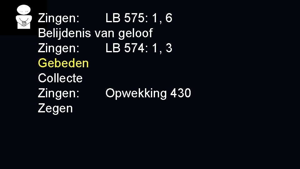 Zingen: LB 575: 1, 6 Belijdenis van geloof Zingen: LB 574: 1, 3 Gebeden Zingen: LB 575: 1, 6 Belijdenis van geloof Zingen: LB 574: 1, 3 Gebeden