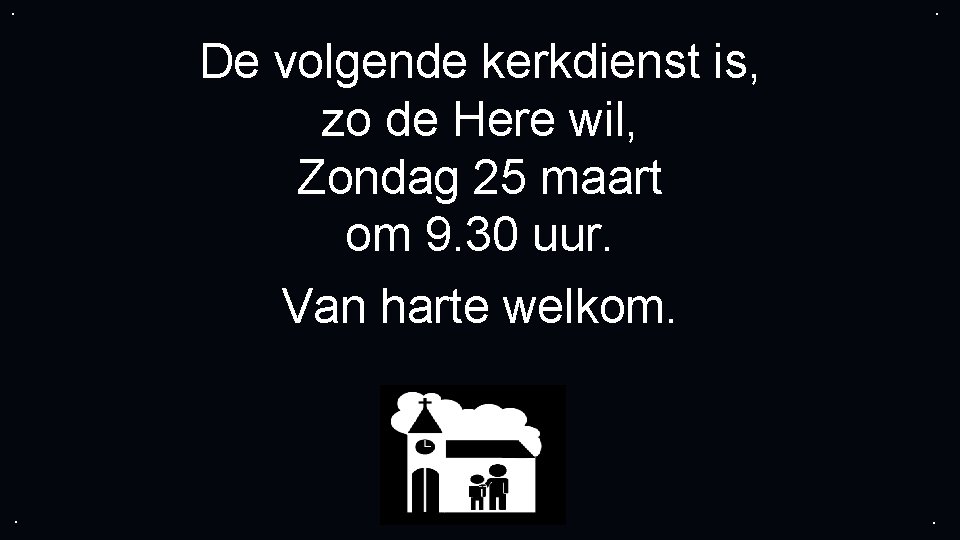 . . De volgende kerkdienst is, zo de Here wil, Zondag 25 maart om . . De volgende kerkdienst is, zo de Here wil, Zondag 25 maart om