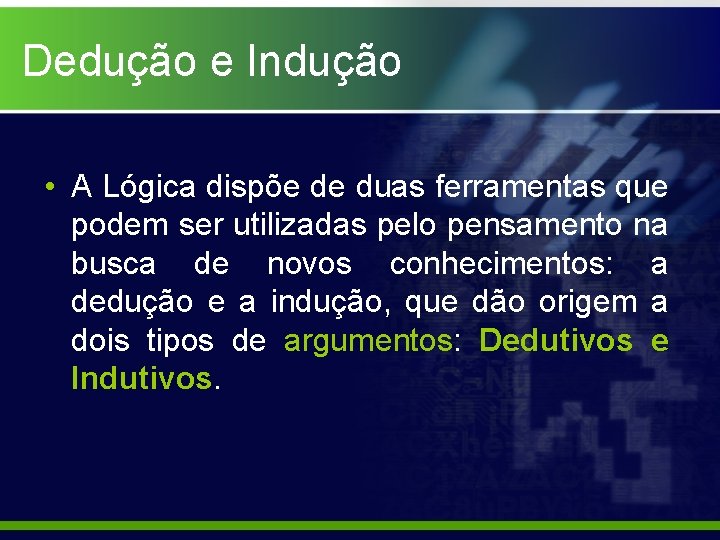 Dedução e Indução • A Lógica dispõe de duas ferramentas que podem ser utilizadas