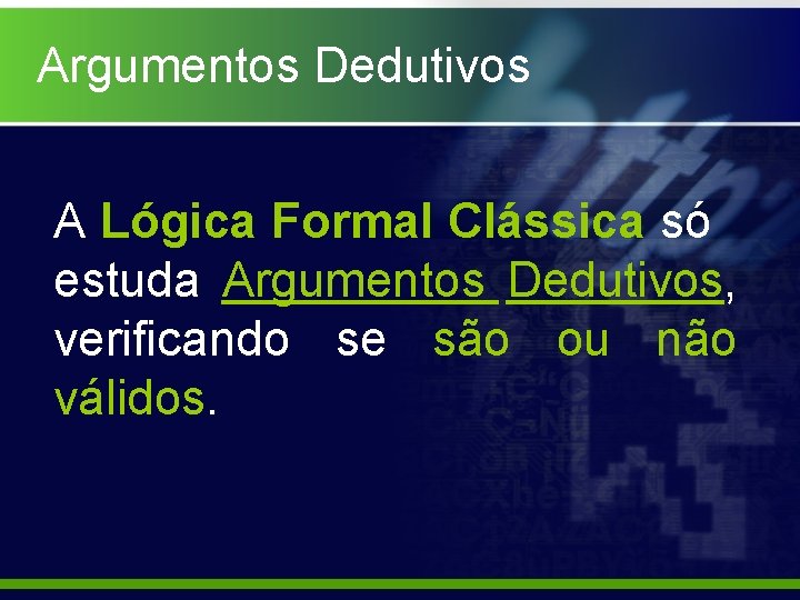 Argumentos Dedutivos A Lógica Formal Clássica só estuda Argumentos Dedutivos, verificando se são ou