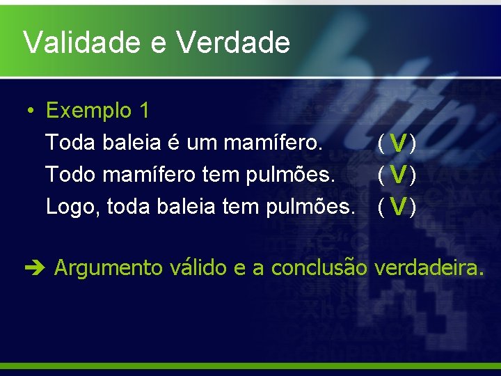 Validade e Verdade • Exemplo 1 Toda baleia é um mamífero. ( V) Todo