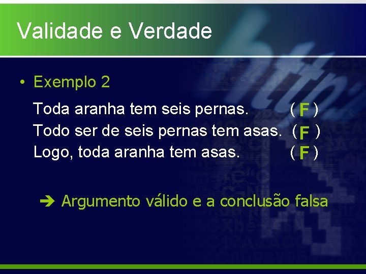 Validade e Verdade • Exemplo 2 Toda aranha tem seis pernas. ( F) Todo