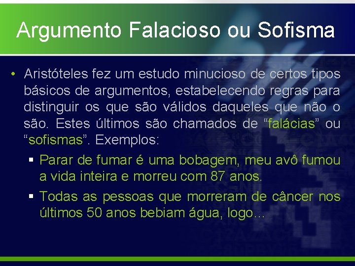 Argumento Falacioso ou Sofisma • Aristóteles fez um estudo minucioso de certos tipos básicos