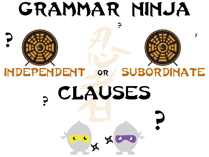Grammar ninja ? ? ? independent or subordinate clauses ? ? 