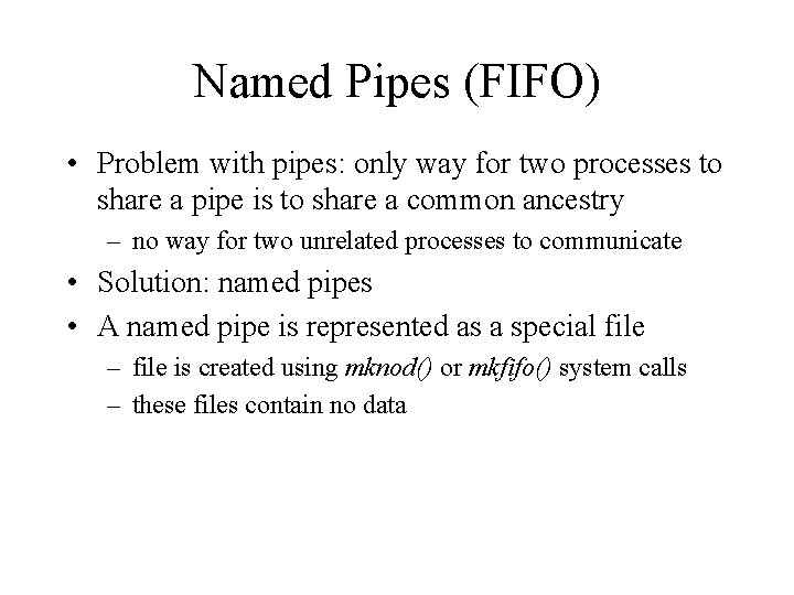 Named Pipes (FIFO) • Problem with pipes: only way for two processes to share