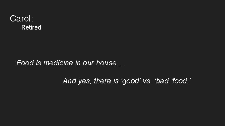 Carol: Retired ‘Food is medicine in our house… And yes, there is ‘good’ vs.