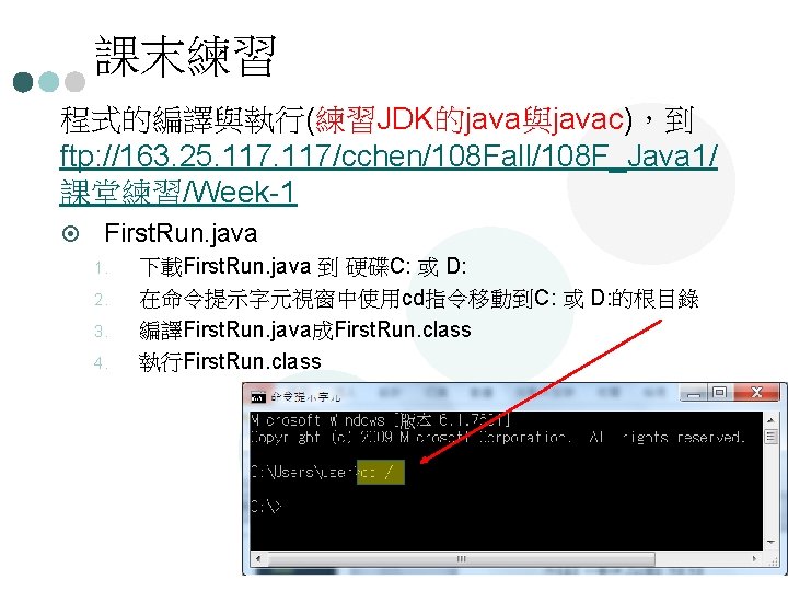 課末練習 程式的編譯與執行(練習JDK的java與javac)，到 ftp: //163. 25. 117/cchen/108 Fall/108 F_Java 1/ 課堂練習/Week-1 ¤ First. Run. java