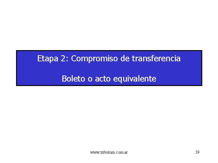 Etapa 2: Compromiso de transferencia Boleto o acto equivalente www. tributum. com. ar 39
