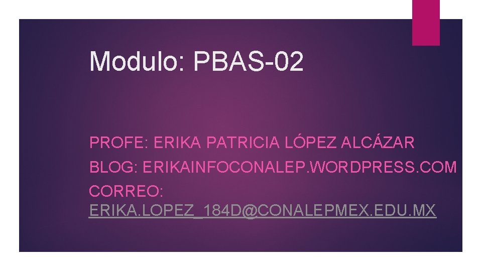 Modulo: PBAS-02 PROFE: ERIKA PATRICIA LÓPEZ ALCÁZAR BLOG: ERIKAINFOCONALEP. WORDPRESS. COM CORREO: ERIKA. LOPEZ_184